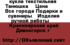 кукла текстильная “Танюшка“ › Цена ­ 300 - Все города Подарки и сувениры » Изделия ручной работы   . Красноярский край,Дивногорск г.